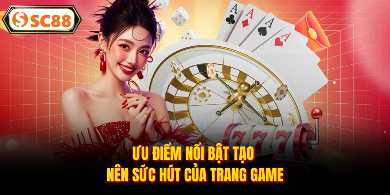 Ưu điểm nổi bật tạo nên sức hút của trang game